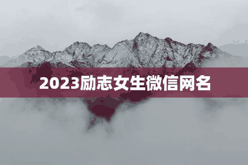 2023励志女生微信网名